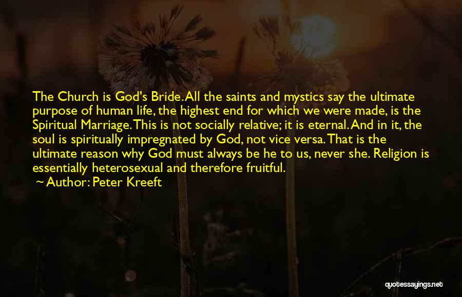Peter Kreeft Quotes: The Church Is God's Bride. All The Saints And Mystics Say The Ultimate Purpose Of Human Life, The Highest End