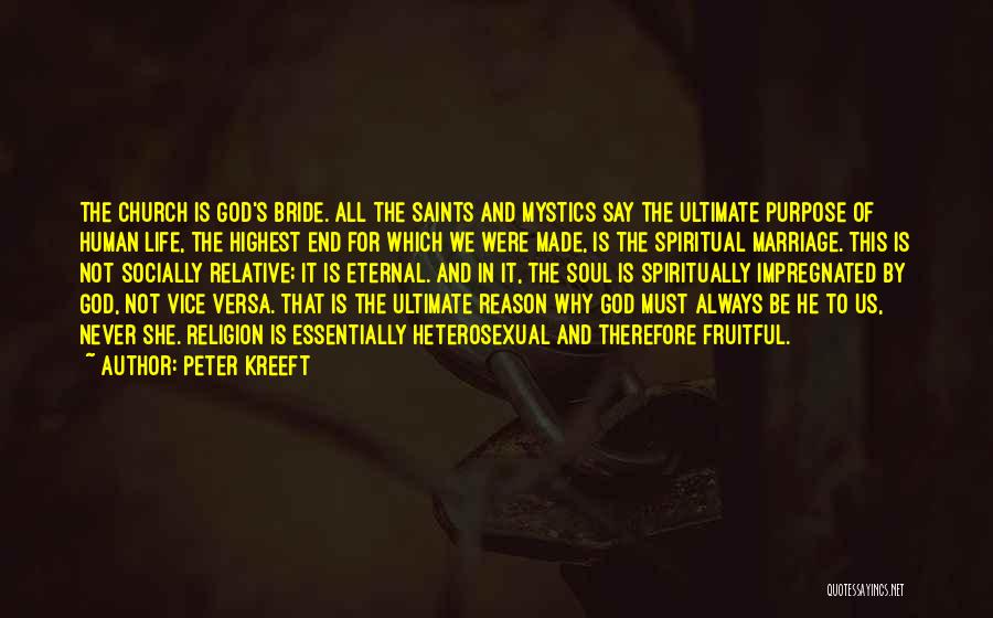Peter Kreeft Quotes: The Church Is God's Bride. All The Saints And Mystics Say The Ultimate Purpose Of Human Life, The Highest End