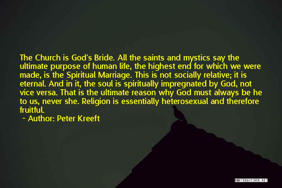 Peter Kreeft Quotes: The Church Is God's Bride. All The Saints And Mystics Say The Ultimate Purpose Of Human Life, The Highest End