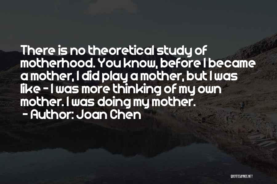 Joan Chen Quotes: There Is No Theoretical Study Of Motherhood. You Know, Before I Became A Mother, I Did Play A Mother, But