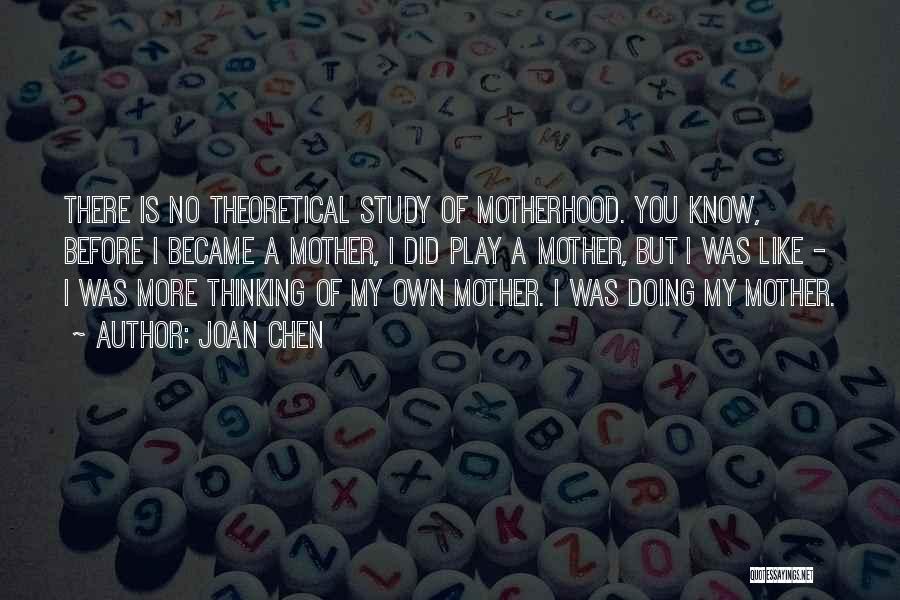 Joan Chen Quotes: There Is No Theoretical Study Of Motherhood. You Know, Before I Became A Mother, I Did Play A Mother, But