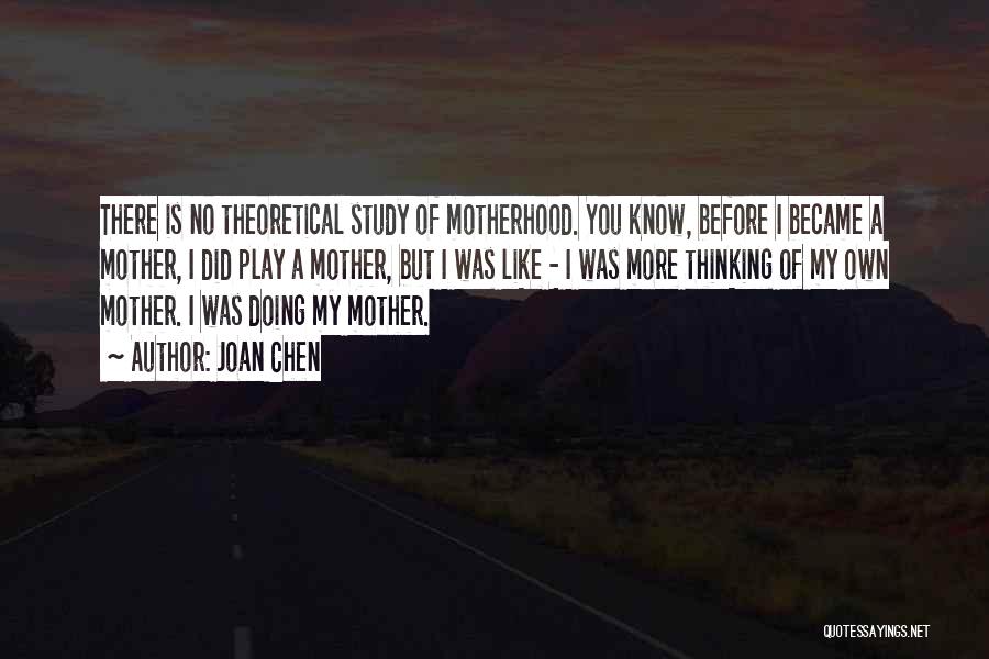 Joan Chen Quotes: There Is No Theoretical Study Of Motherhood. You Know, Before I Became A Mother, I Did Play A Mother, But