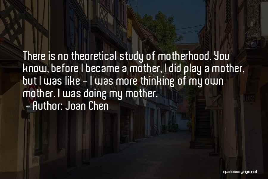 Joan Chen Quotes: There Is No Theoretical Study Of Motherhood. You Know, Before I Became A Mother, I Did Play A Mother, But