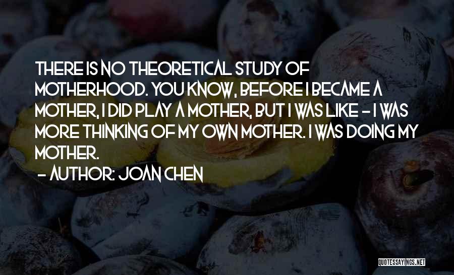 Joan Chen Quotes: There Is No Theoretical Study Of Motherhood. You Know, Before I Became A Mother, I Did Play A Mother, But