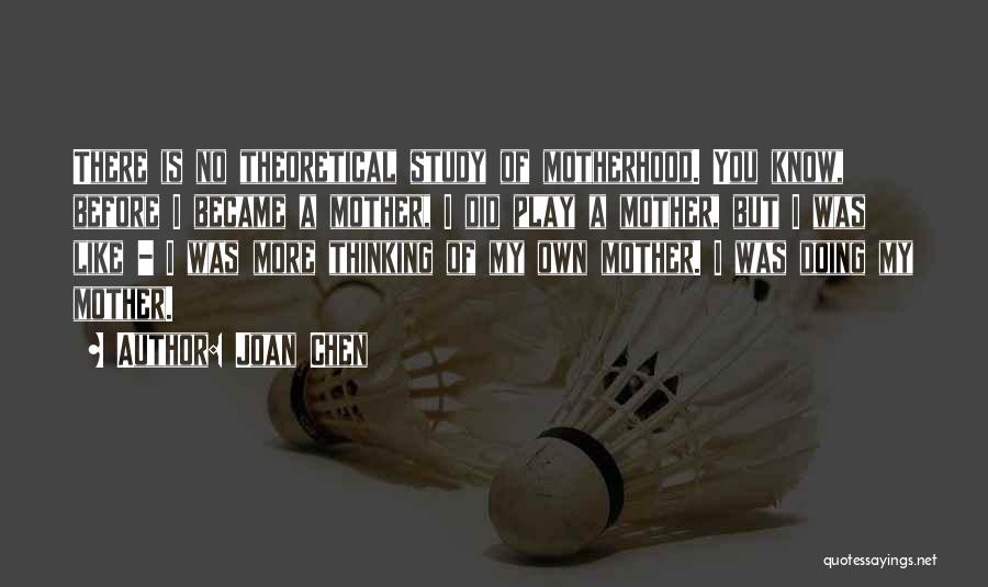 Joan Chen Quotes: There Is No Theoretical Study Of Motherhood. You Know, Before I Became A Mother, I Did Play A Mother, But