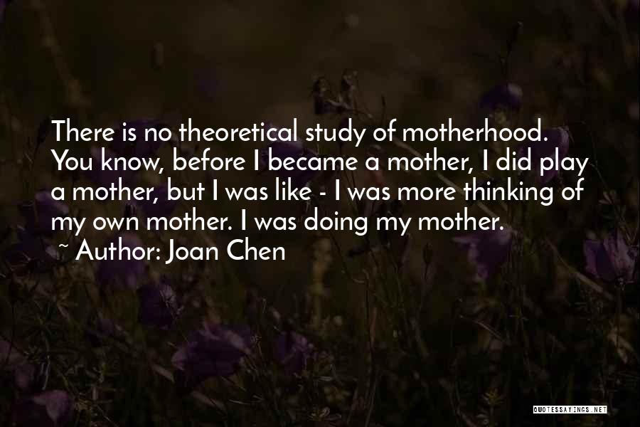 Joan Chen Quotes: There Is No Theoretical Study Of Motherhood. You Know, Before I Became A Mother, I Did Play A Mother, But