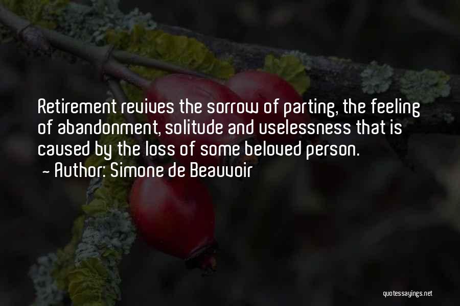 Simone De Beauvoir Quotes: Retirement Revives The Sorrow Of Parting, The Feeling Of Abandonment, Solitude And Uselessness That Is Caused By The Loss Of