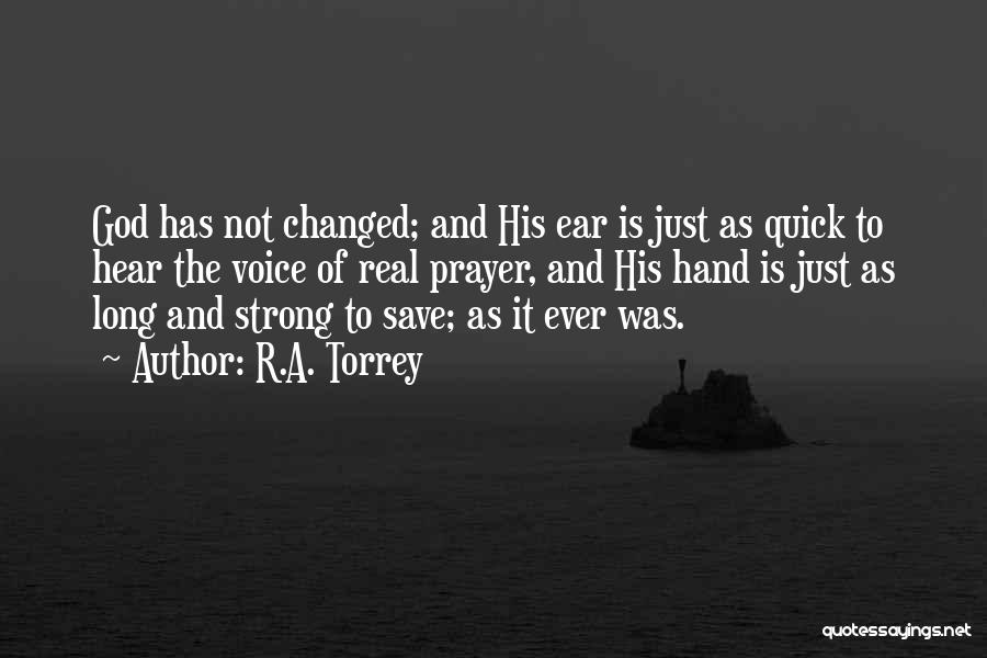 R.A. Torrey Quotes: God Has Not Changed; And His Ear Is Just As Quick To Hear The Voice Of Real Prayer, And His