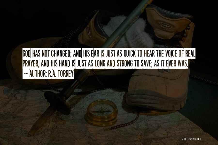 R.A. Torrey Quotes: God Has Not Changed; And His Ear Is Just As Quick To Hear The Voice Of Real Prayer, And His