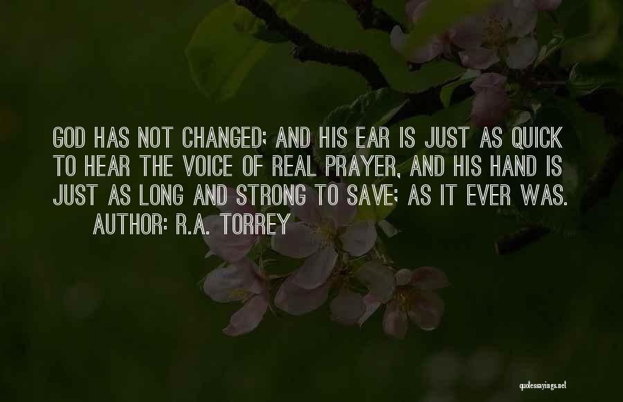 R.A. Torrey Quotes: God Has Not Changed; And His Ear Is Just As Quick To Hear The Voice Of Real Prayer, And His