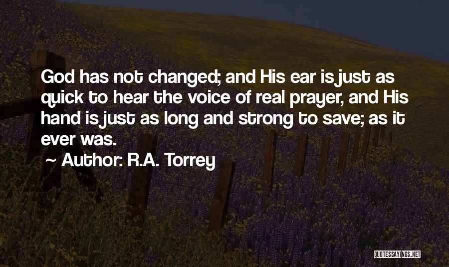 R.A. Torrey Quotes: God Has Not Changed; And His Ear Is Just As Quick To Hear The Voice Of Real Prayer, And His