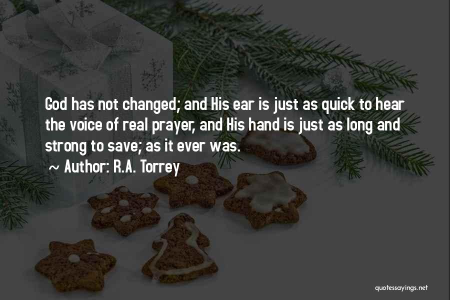 R.A. Torrey Quotes: God Has Not Changed; And His Ear Is Just As Quick To Hear The Voice Of Real Prayer, And His