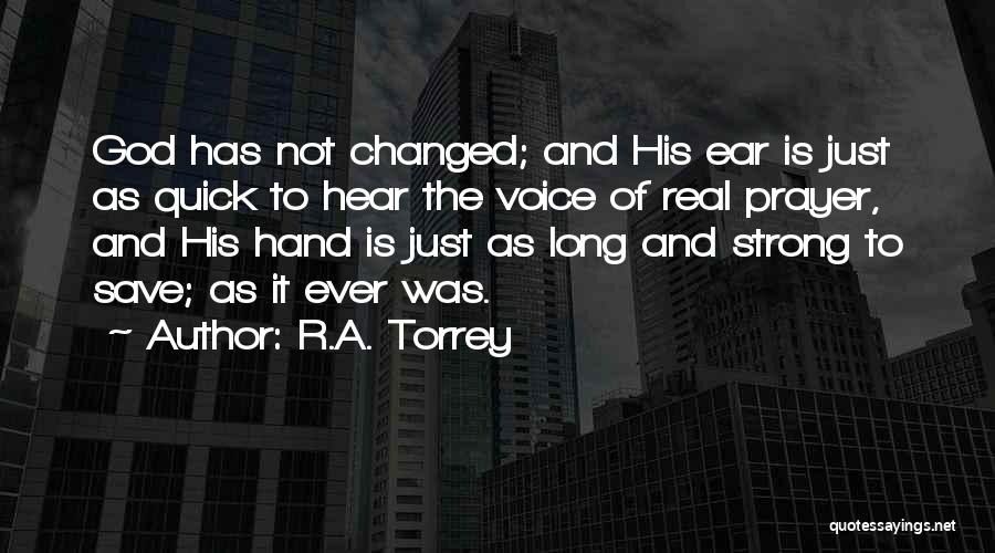R.A. Torrey Quotes: God Has Not Changed; And His Ear Is Just As Quick To Hear The Voice Of Real Prayer, And His