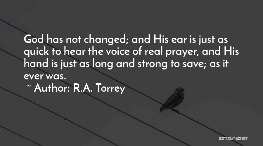 R.A. Torrey Quotes: God Has Not Changed; And His Ear Is Just As Quick To Hear The Voice Of Real Prayer, And His