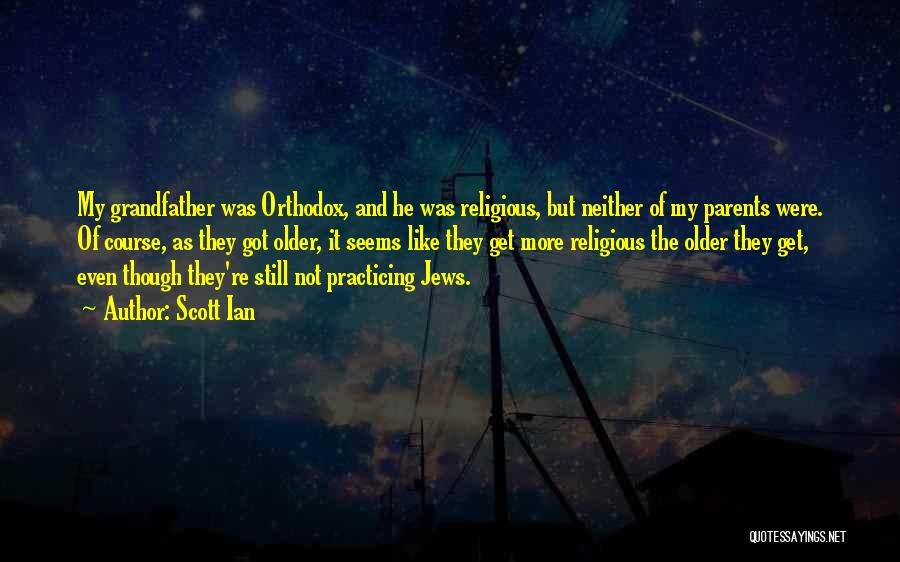 Scott Ian Quotes: My Grandfather Was Orthodox, And He Was Religious, But Neither Of My Parents Were. Of Course, As They Got Older,