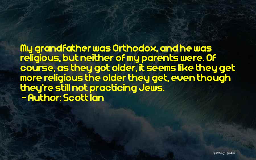 Scott Ian Quotes: My Grandfather Was Orthodox, And He Was Religious, But Neither Of My Parents Were. Of Course, As They Got Older,