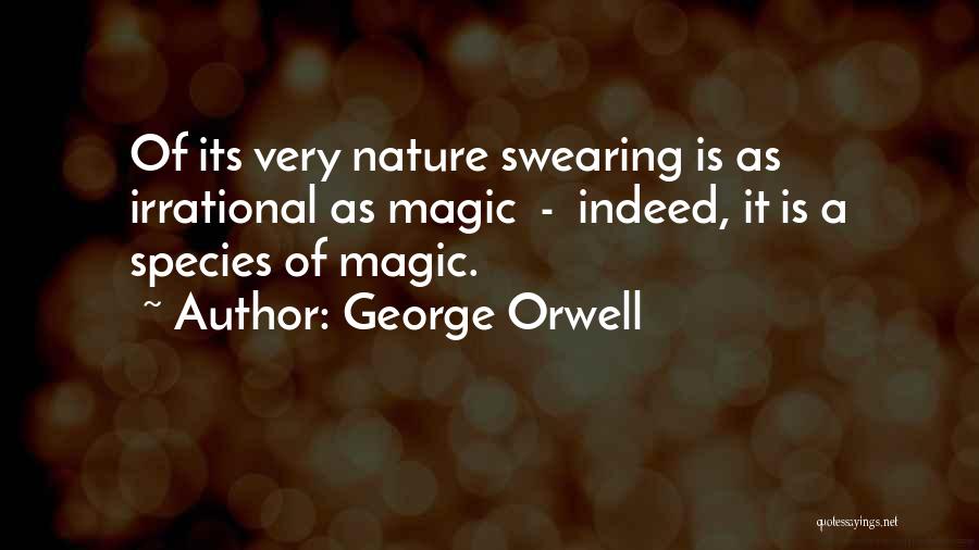 George Orwell Quotes: Of Its Very Nature Swearing Is As Irrational As Magic - Indeed, It Is A Species Of Magic.