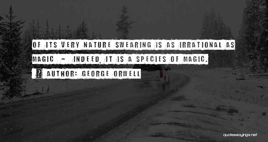 George Orwell Quotes: Of Its Very Nature Swearing Is As Irrational As Magic - Indeed, It Is A Species Of Magic.