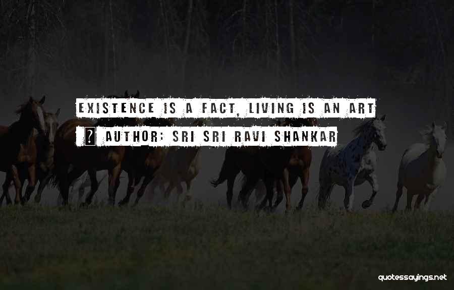 Sri Sri Ravi Shankar Quotes: Existence Is A Fact, Living Is An Art