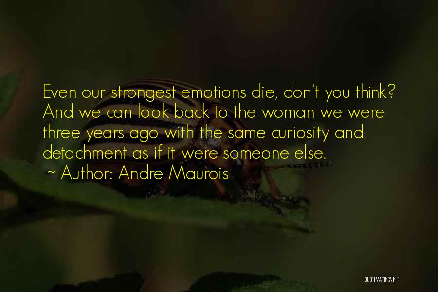 Andre Maurois Quotes: Even Our Strongest Emotions Die, Don't You Think? And We Can Look Back To The Woman We Were Three Years