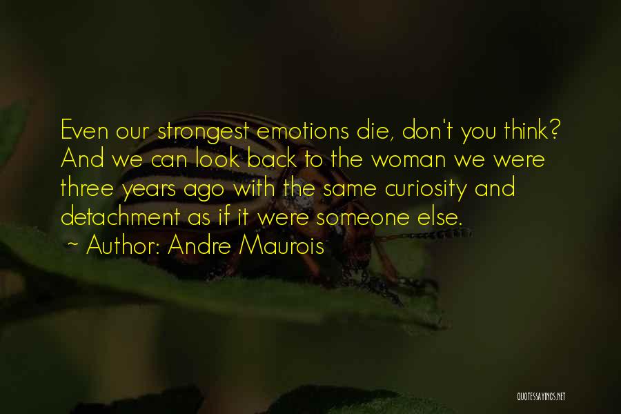 Andre Maurois Quotes: Even Our Strongest Emotions Die, Don't You Think? And We Can Look Back To The Woman We Were Three Years