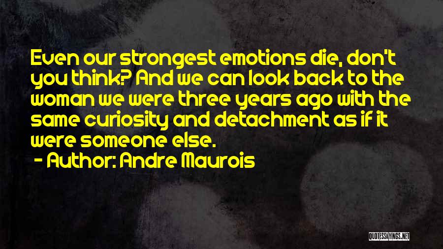 Andre Maurois Quotes: Even Our Strongest Emotions Die, Don't You Think? And We Can Look Back To The Woman We Were Three Years