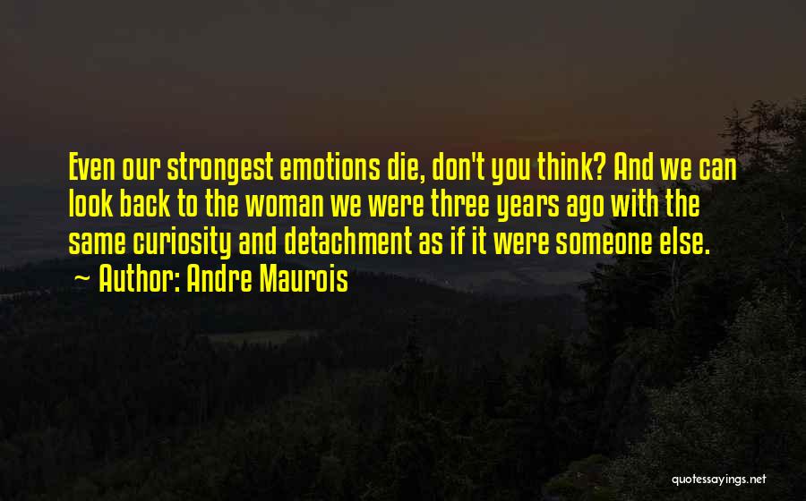 Andre Maurois Quotes: Even Our Strongest Emotions Die, Don't You Think? And We Can Look Back To The Woman We Were Three Years