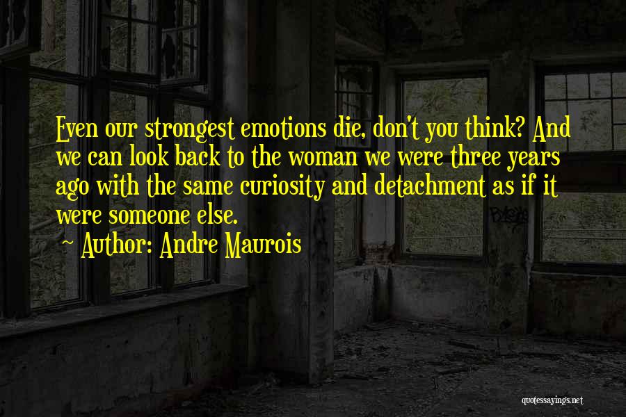 Andre Maurois Quotes: Even Our Strongest Emotions Die, Don't You Think? And We Can Look Back To The Woman We Were Three Years