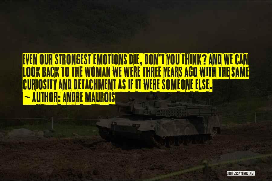 Andre Maurois Quotes: Even Our Strongest Emotions Die, Don't You Think? And We Can Look Back To The Woman We Were Three Years