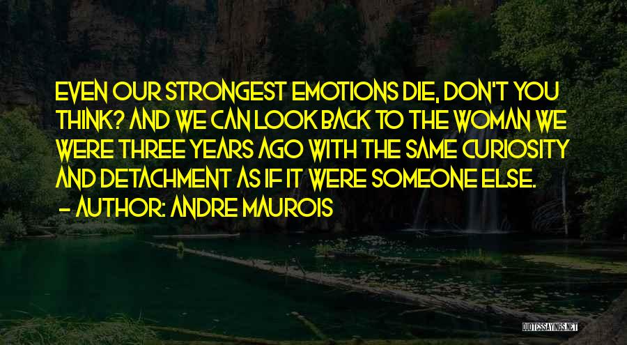 Andre Maurois Quotes: Even Our Strongest Emotions Die, Don't You Think? And We Can Look Back To The Woman We Were Three Years