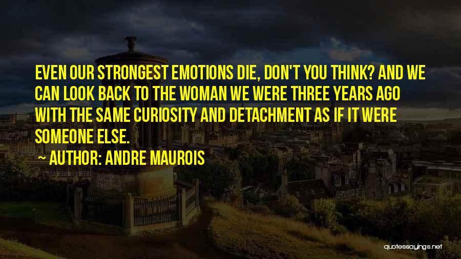 Andre Maurois Quotes: Even Our Strongest Emotions Die, Don't You Think? And We Can Look Back To The Woman We Were Three Years