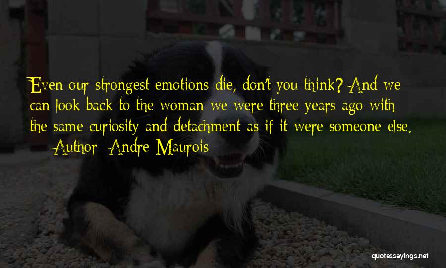 Andre Maurois Quotes: Even Our Strongest Emotions Die, Don't You Think? And We Can Look Back To The Woman We Were Three Years