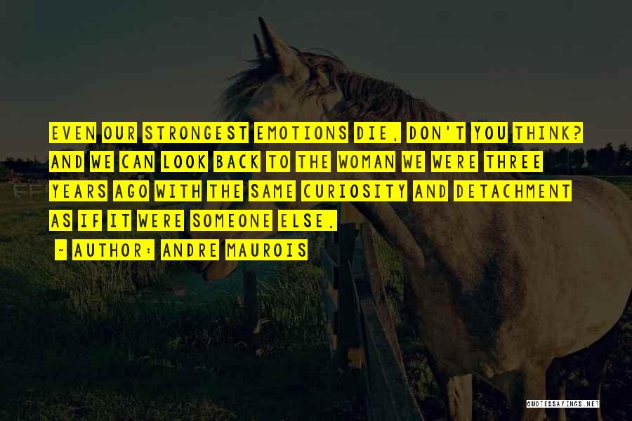 Andre Maurois Quotes: Even Our Strongest Emotions Die, Don't You Think? And We Can Look Back To The Woman We Were Three Years