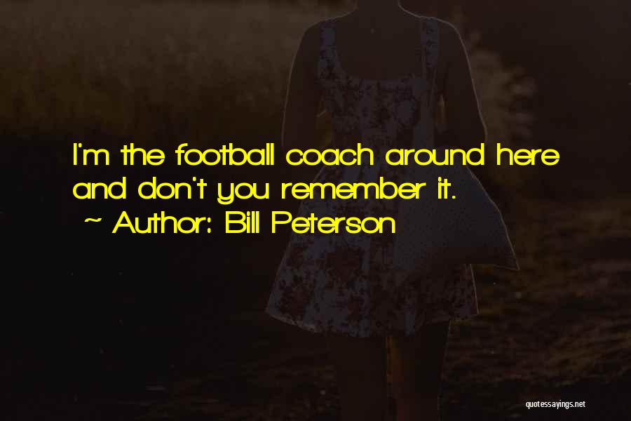 Bill Peterson Quotes: I'm The Football Coach Around Here And Don't You Remember It.