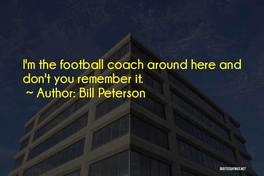 Bill Peterson Quotes: I'm The Football Coach Around Here And Don't You Remember It.