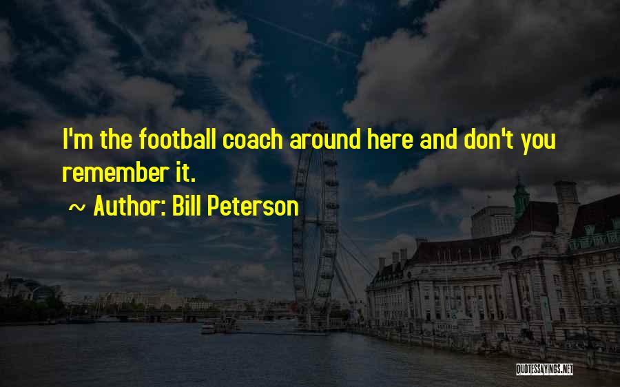 Bill Peterson Quotes: I'm The Football Coach Around Here And Don't You Remember It.