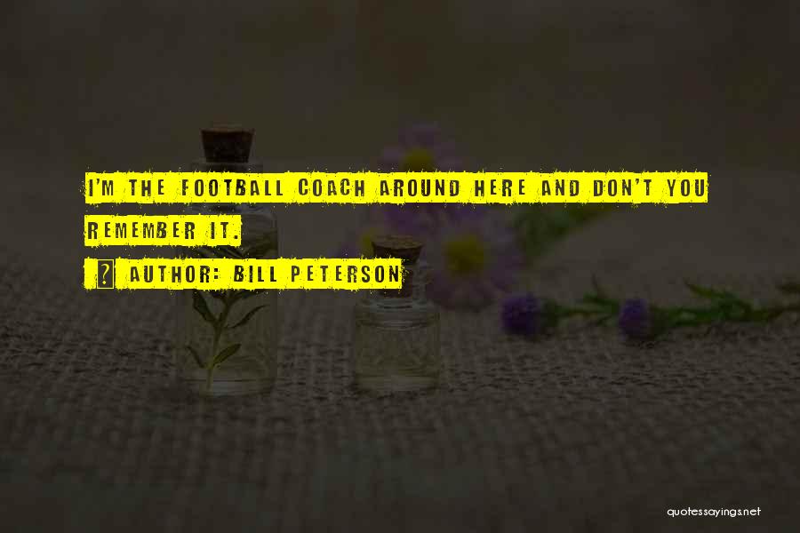 Bill Peterson Quotes: I'm The Football Coach Around Here And Don't You Remember It.