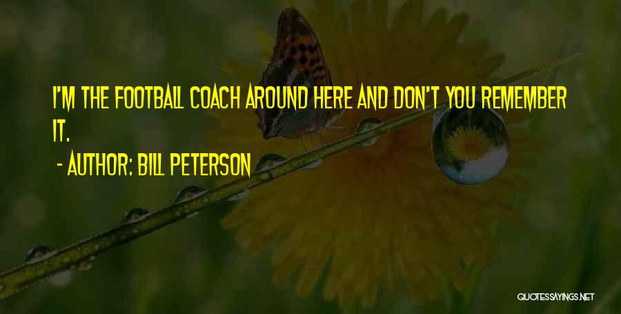 Bill Peterson Quotes: I'm The Football Coach Around Here And Don't You Remember It.