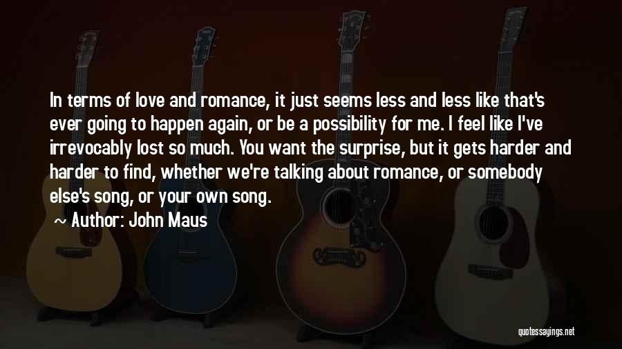 John Maus Quotes: In Terms Of Love And Romance, It Just Seems Less And Less Like That's Ever Going To Happen Again, Or
