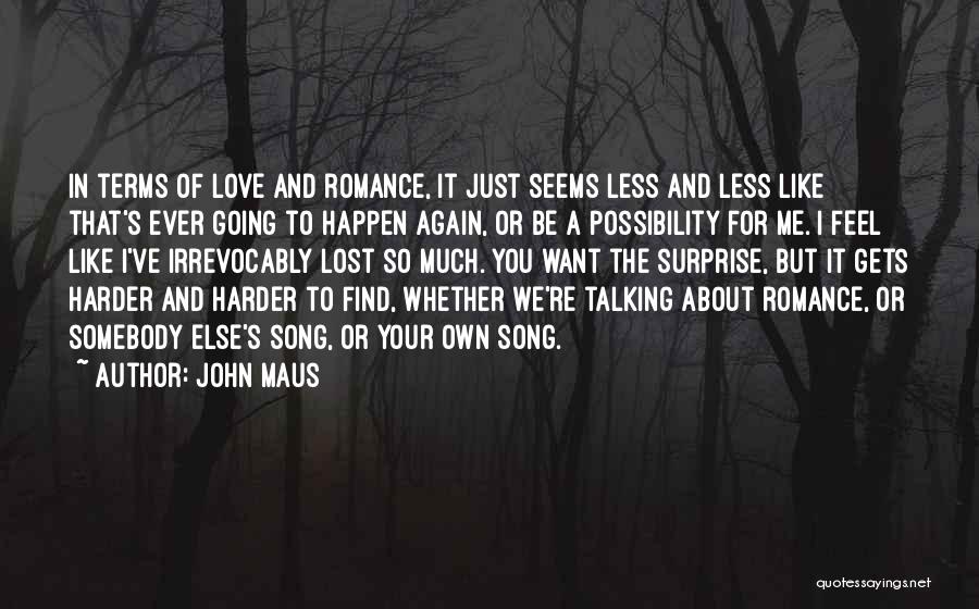 John Maus Quotes: In Terms Of Love And Romance, It Just Seems Less And Less Like That's Ever Going To Happen Again, Or