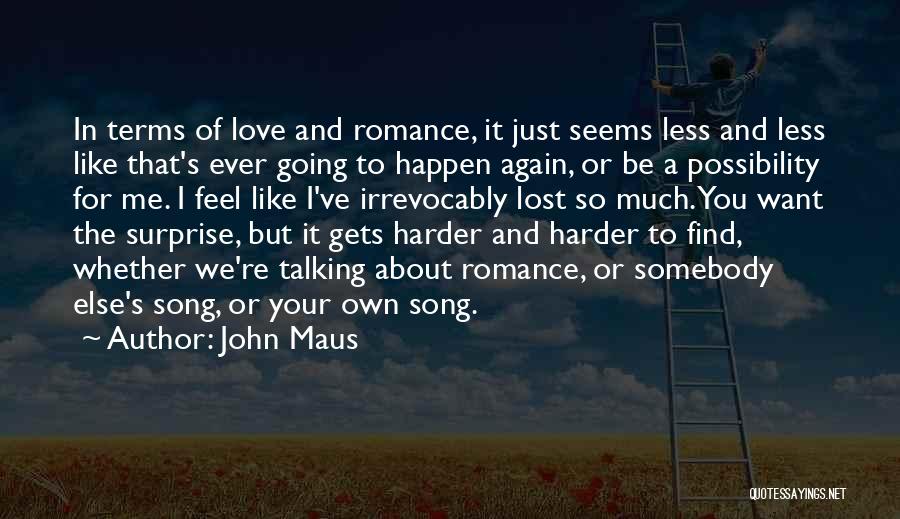 John Maus Quotes: In Terms Of Love And Romance, It Just Seems Less And Less Like That's Ever Going To Happen Again, Or
