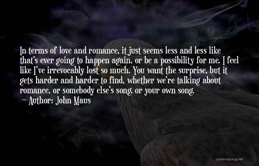 John Maus Quotes: In Terms Of Love And Romance, It Just Seems Less And Less Like That's Ever Going To Happen Again, Or