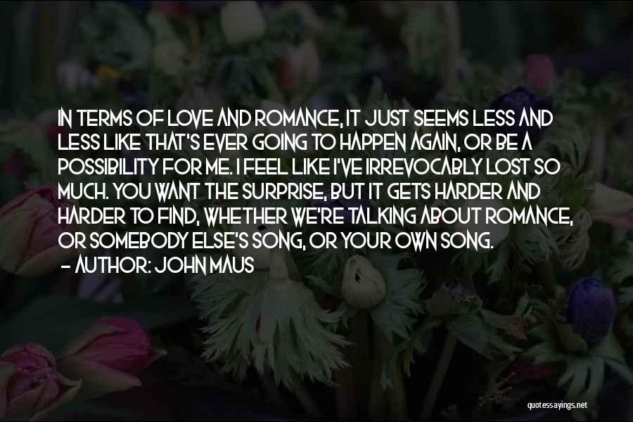 John Maus Quotes: In Terms Of Love And Romance, It Just Seems Less And Less Like That's Ever Going To Happen Again, Or