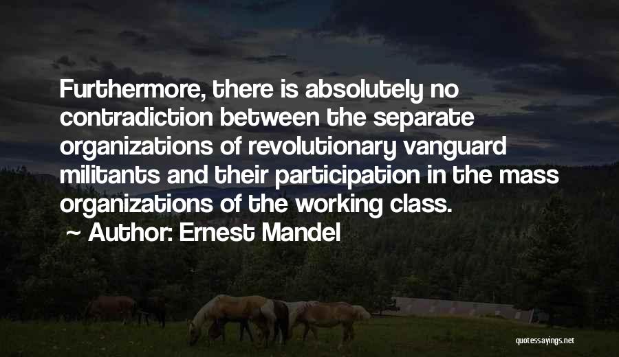 Ernest Mandel Quotes: Furthermore, There Is Absolutely No Contradiction Between The Separate Organizations Of Revolutionary Vanguard Militants And Their Participation In The Mass