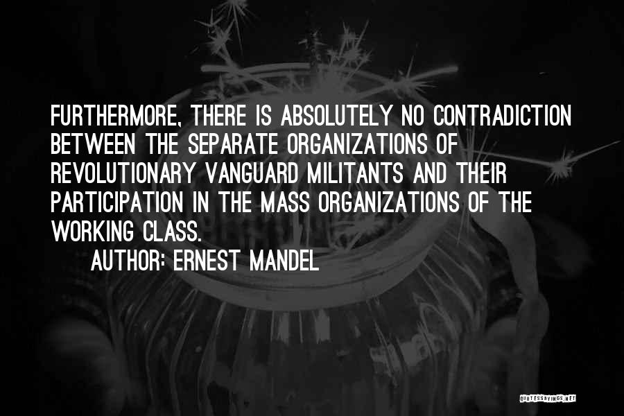 Ernest Mandel Quotes: Furthermore, There Is Absolutely No Contradiction Between The Separate Organizations Of Revolutionary Vanguard Militants And Their Participation In The Mass