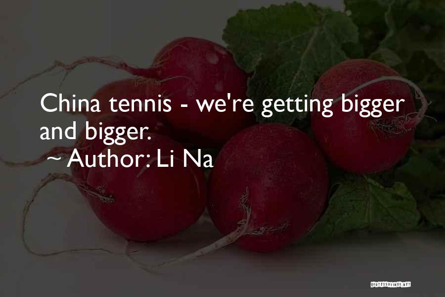 Li Na Quotes: China Tennis - We're Getting Bigger And Bigger.