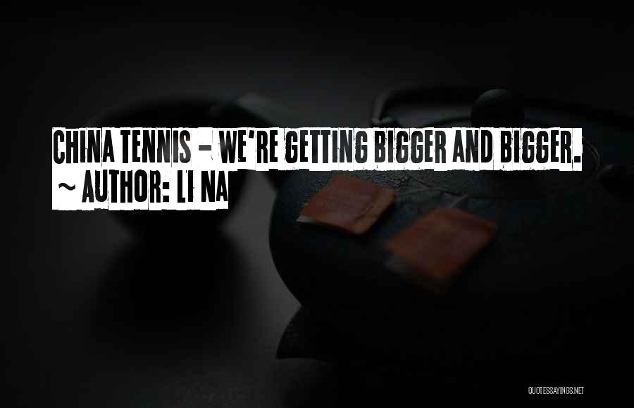 Li Na Quotes: China Tennis - We're Getting Bigger And Bigger.