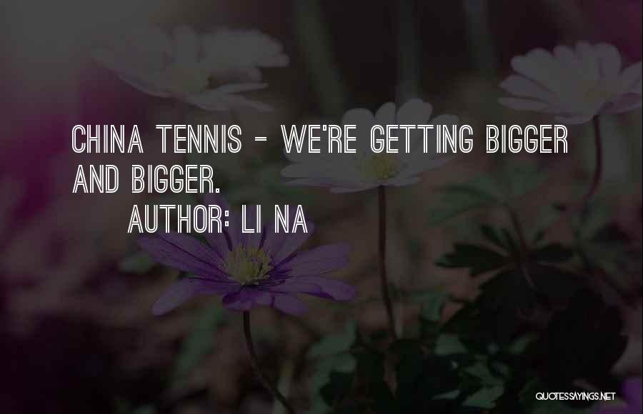 Li Na Quotes: China Tennis - We're Getting Bigger And Bigger.