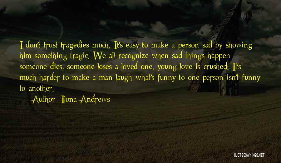 Ilona Andrews Quotes: I Don't Trust Tragedies Much. It's Easy To Make A Person Sad By Showing Him Something Tragic. We All Recognize