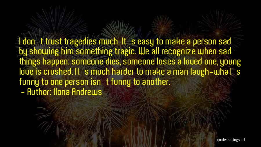 Ilona Andrews Quotes: I Don't Trust Tragedies Much. It's Easy To Make A Person Sad By Showing Him Something Tragic. We All Recognize